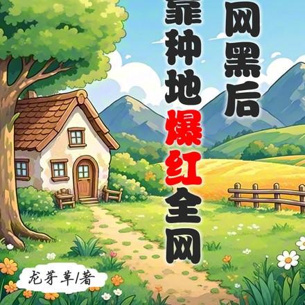 被全网黑后我靠种地爆红全网晋江